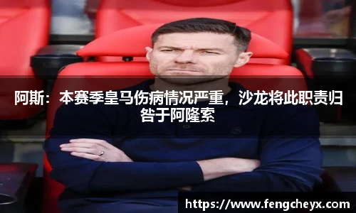 阿斯：本赛季皇马伤病情况严重，沙龙将此职责归咎于阿隆索