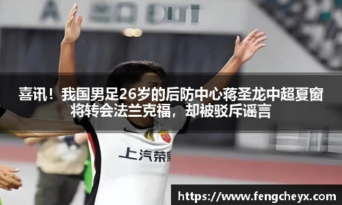 喜讯！我国男足26岁的后防中心蒋圣龙中超夏窗将转会法兰克福，却被驳斥谣言